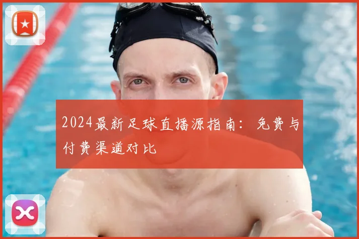 2024最新足球直播源指南：免费与付费渠道对比