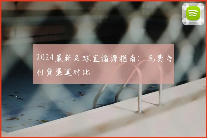 2024最新足球直播源指南：免费与付费渠道对比