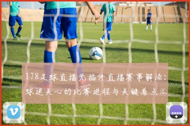 178足球直播无插件直播赛事解读：球迷关心的比赛进程与关键看点汇总