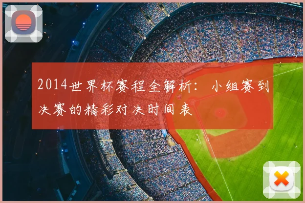 2014世界杯赛程全解析：小组赛到决赛的精彩对决时间表
