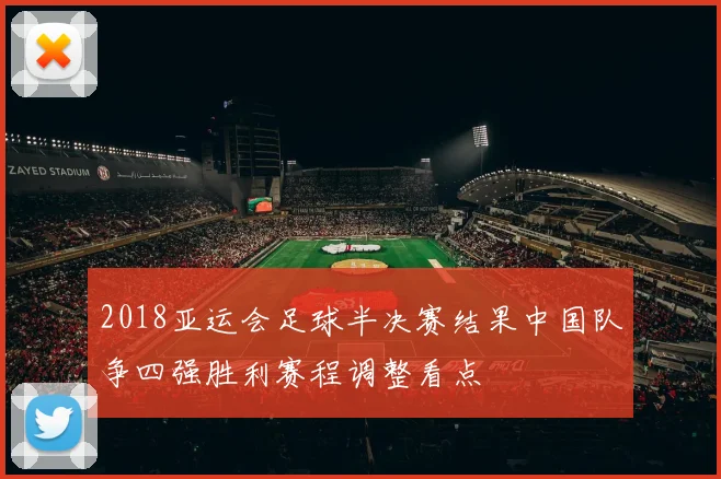 2018亚运会足球半决赛结果中国队争四强胜利赛程调整看点