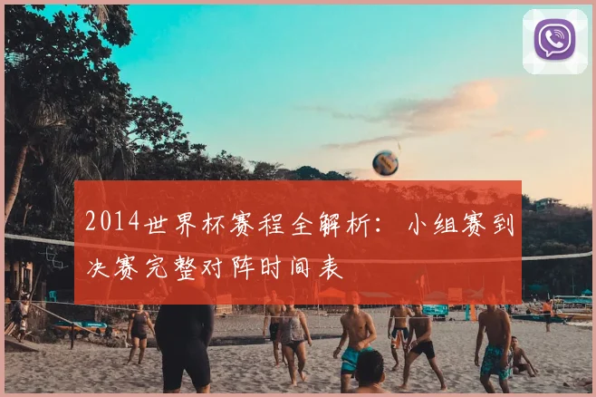 2014世界杯赛程全解析：小组赛到决赛完整对阵时间表