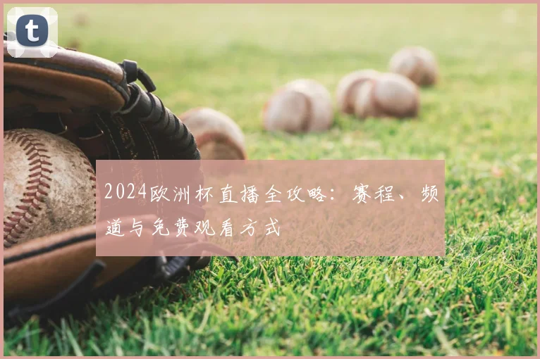2024欧洲杯直播全攻略：赛程、频道与免费观看方式