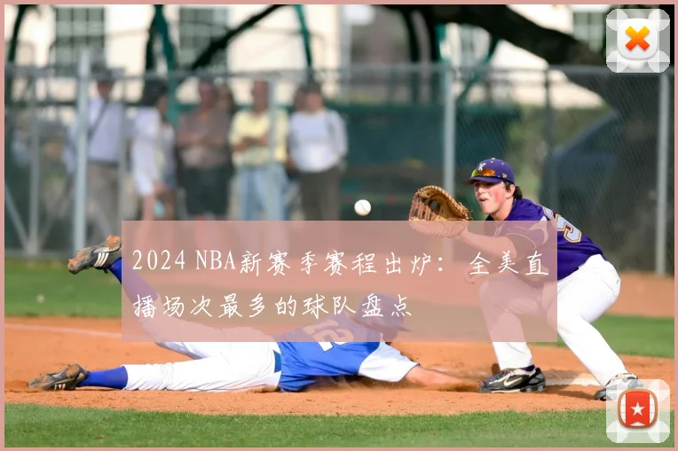 2024 NBA新赛季赛程出炉：全美直播场次最多的球队盘点