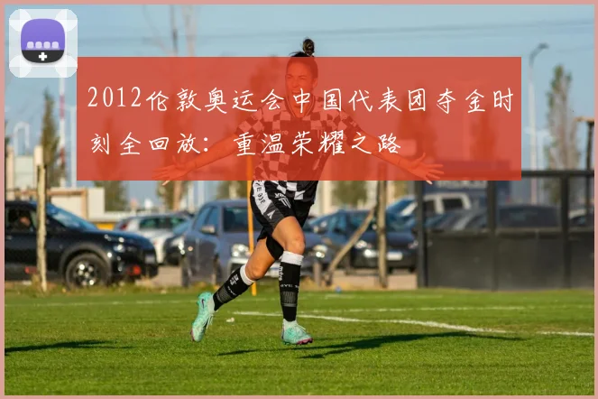 2012伦敦奥运会中国代表团夺金时刻全回放：重温荣耀之路