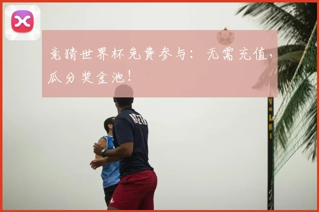 竞猜世界杯免费参与:无需充值,瓜分奖金池!