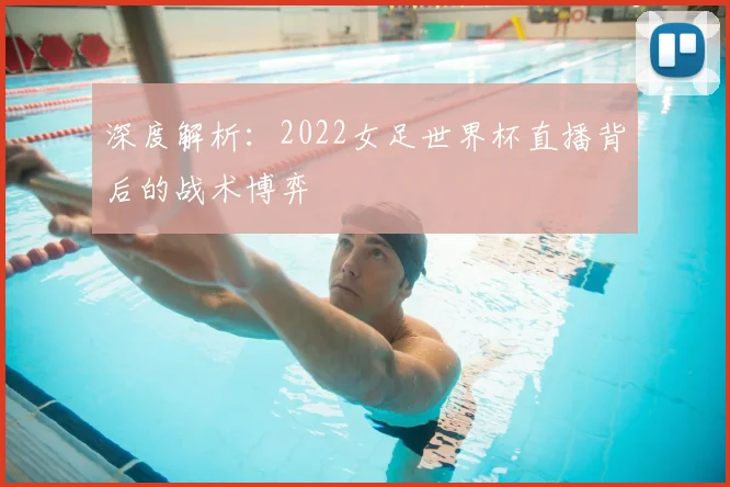 深度解析：2022女足世界杯直播背后的战术博弈