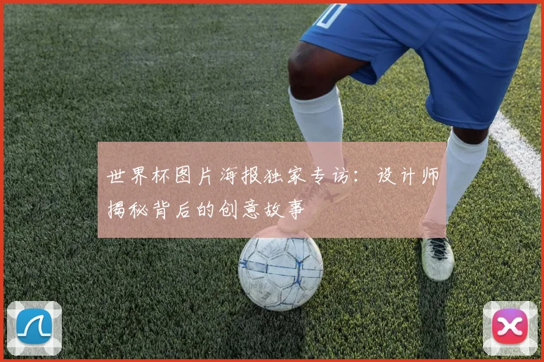世界杯图片海报独家专访：设计师揭秘背后的创意故事
