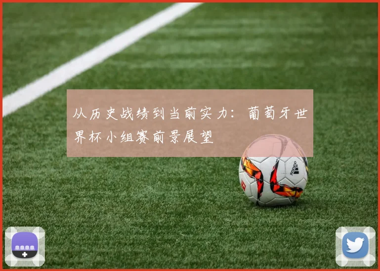从历史战绩到当前实力：葡萄牙世界杯小组赛前景展望