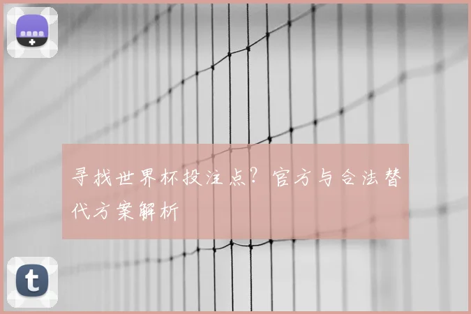 寻找世界杯投注点?官方与合法替代方案解析