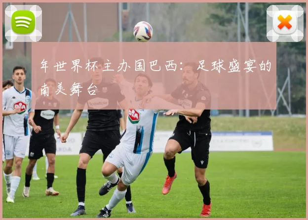 年世界杯主办国巴西：足球盛宴的南美舞台