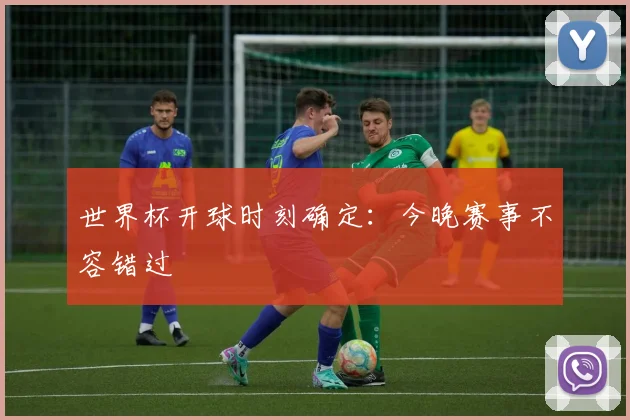 世界杯开球时刻确定：今晚赛事不容错过