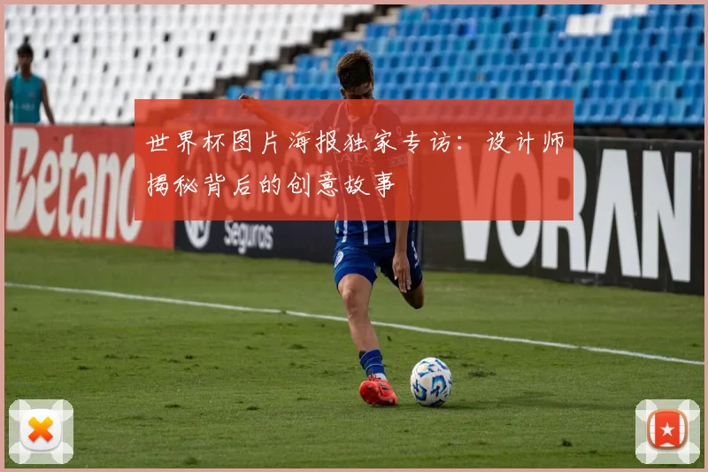 世界杯图片海报独家专访：设计师揭秘背后的创意故事