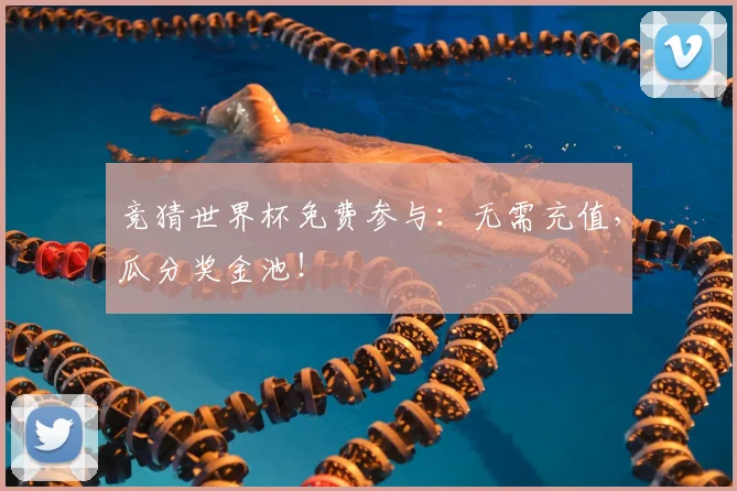 竞猜世界杯免费参与：无需充值，瓜分奖金池！